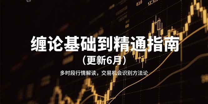 （15184期）缠论基础到精通指南（更新6月）多时段行情解读，交易机会识别方法论-凌秋网创