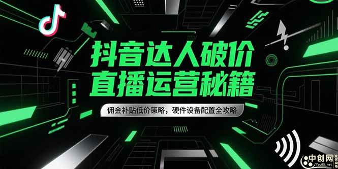 （15185期）抖音达人破价直播运营秘籍，佣金补贴低价策略，硬件设备配置全攻略-凌秋网创