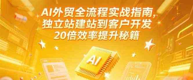 AI外贸全流程实战指南，独立站建站到客户开发，20倍效率提升秘籍(更新6月)-凌秋网创