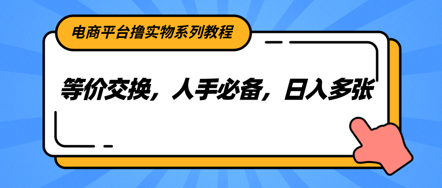 电商平台撸实物系列教程，等价交换，人手必备，日入多张-凌秋网创