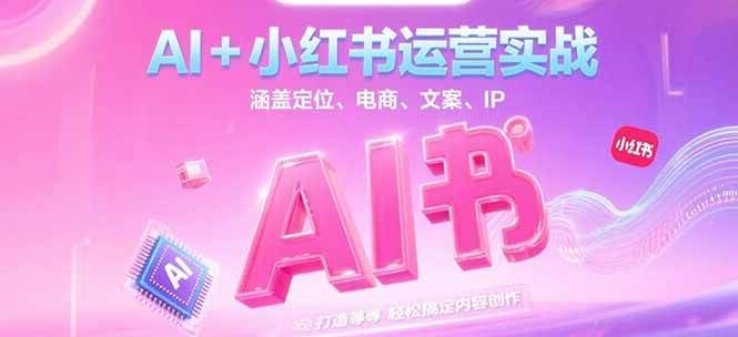 AI+小红书运营实战，涵盖定位、电商、文案、IP 打造等，轻松搞定内容创作-凌秋网创