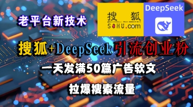 搜狐+DeepSeek引流创业粉，老平台新技术，一天发满50篇广告软文，拉爆搜索流量-凌秋网创