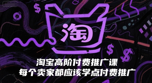 淘宝高阶付费推广课，每个卖家都应该学点付费推广-凌秋网创
