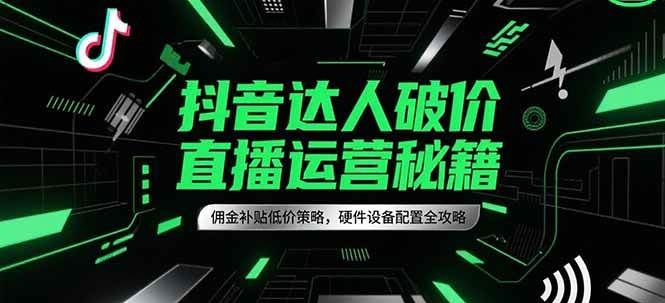 抖音达人破价直播运营秘籍，佣金补贴低价策略，硬件设备配置全攻略-凌秋网创