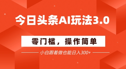 今日头条爆文玩法3.0  配合AI工具轻松矩阵    小白也能日入3张+-凌秋网创