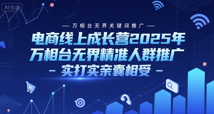 电商线上成长营2025年，万相台无界关键词推广-万相台无界精准人群推广-实打实亲囊相受-凌秋网创