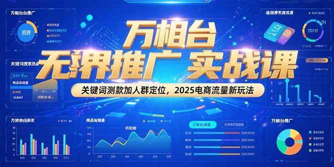 （15192期）万相台无界推广实战课，关键词测款加人群定位，2025电商流量新玩法-凌秋网创