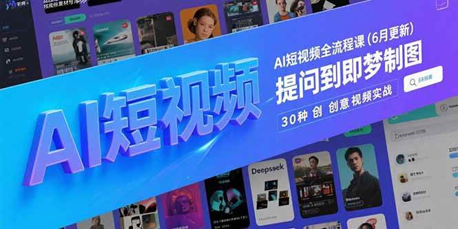（15194期）AI短视频全流程课(6月更新)，Deepseek提问到即梦制图，30种创意视频实战-凌秋网创