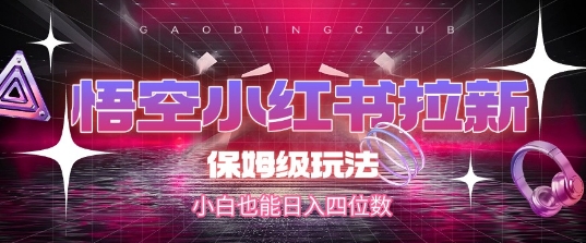 悟空小红书拉新，保姆级玩法，小白也能日入四位数-凌秋网创