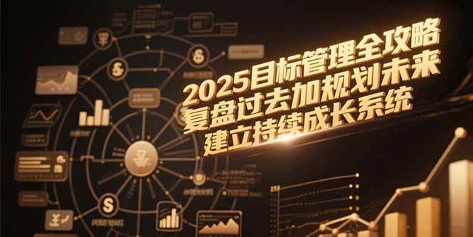 （15199期）2025目标管理全攻略，复盘过去加规划未来，建立持续成长系统-凌秋网创
