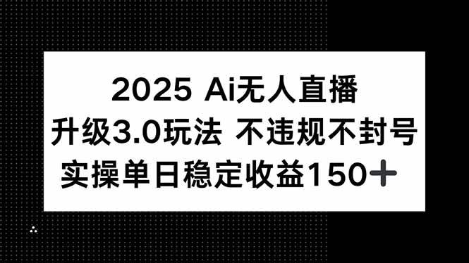 （15203期）2025 AI无人直播升级3.0玩法，不违规 不封号，单日稳定收益150+-凌秋网创