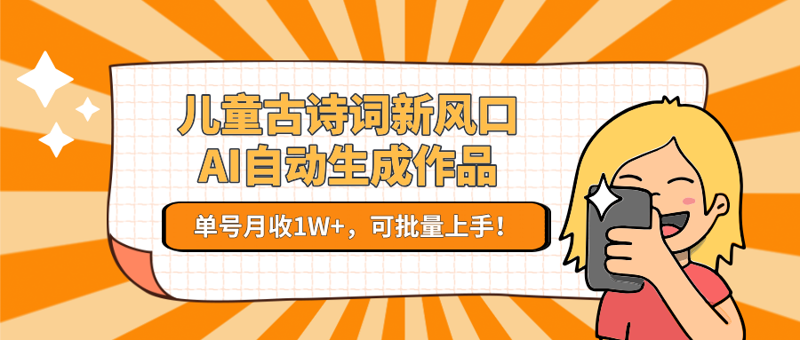 儿童古诗词新风口！AI自动生成作品，单号月收1W+，可批量上手！-凌秋网创
