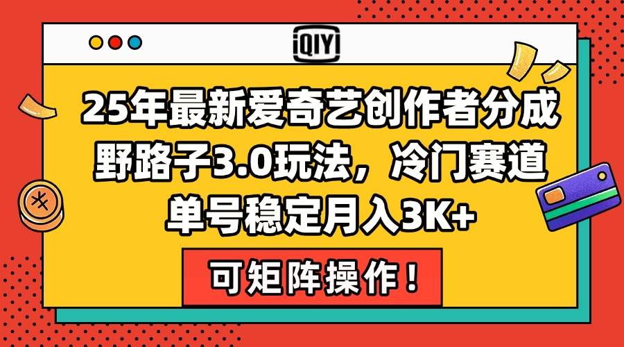 （15208期）25年最新爱奇艺创作者分成野路子3.0玩法，冷门赛道，单号稳定月入3K+，…-凌秋网创