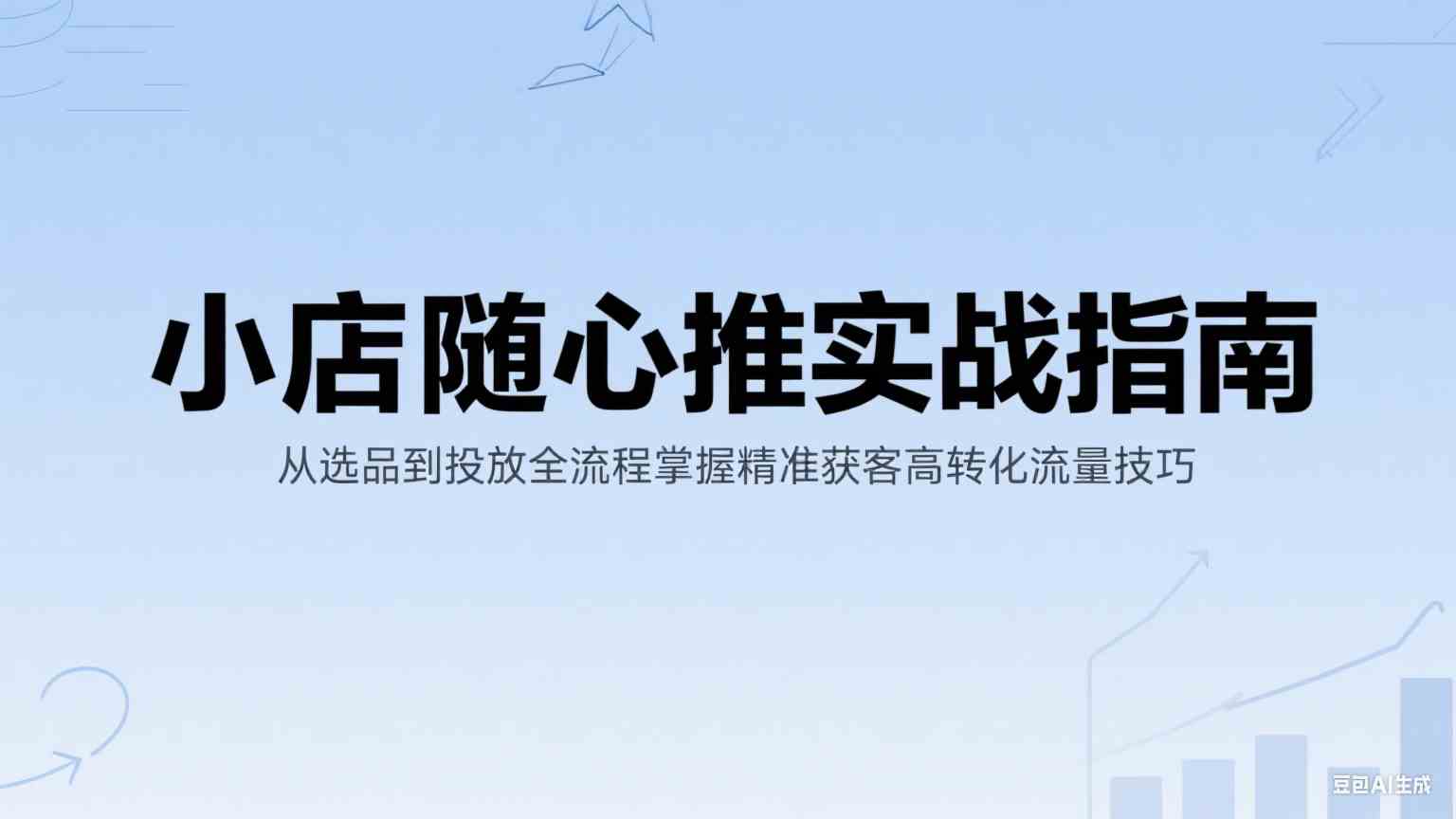 小店随心推实战指南：从选品到投放全流程掌握精准获客高转化流量技巧-凌秋网创