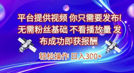 平台提供视频，你只需要发布， 无需粉丝基础，不看播放量，发布成功即获报酬，日入3张【揭秘】-凌秋网创