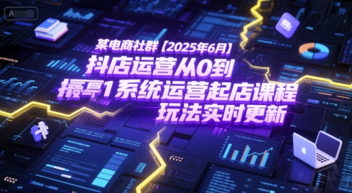某电商社群【2025年6月】抖店运营从0到1系统运营起店课程，抖店最新玩法实时更新-凌秋网创
