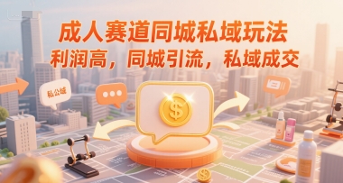 成人赛道同城私域玩法，利润高，同城引流，私域成交-凌秋网创