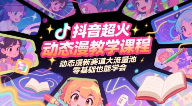 抖音超火动态漫教学课程，动态漫新赛道大流量池，零基础也能学会-凌秋网创