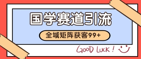 国学赛道精准拓客，自热矩阵日引99+ 获客SOP【揭秘】-凌秋网创