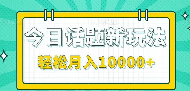 今日话题新玩法，零成本零门槛单条作品百万流量，月入10000+-凌秋网创