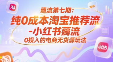 薅流第七期：纯0成本淘宝推荐流-小红书薅流最新版目，0投入的电商无货源玩法（附赠往期）-凌秋网创