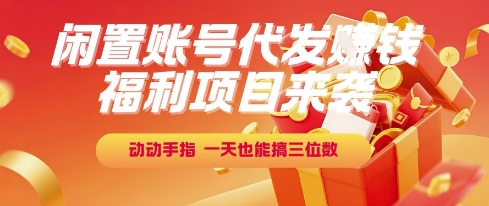 福利项目来袭，闲置账号代发挣钱，动动手指，一天也能搞三位数【揭秘】-凌秋网创