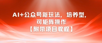 AI+公众号新玩法之培养型，可矩阵操作【附带项目教程】-凌秋网创