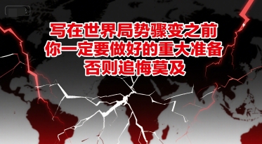 付费文章：写在世界局势骤变之前，你一定要做好的重大准备，否则追悔莫及-凌秋网创