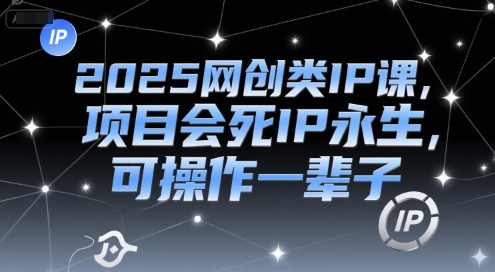 2025网创类IP课，项目会死IP永生，可操作一辈子-凌秋网创