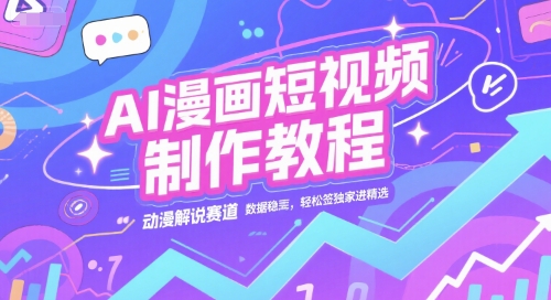 AI漫画短视频制作教程，动漫解说赛道，数据稳定且流量高，轻松签独家进精选-凌秋网创