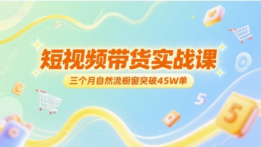 短视频带货实战课，三个月自然流橱窗突破45W单-凌秋网创