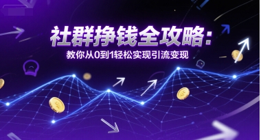 社群挣钱全攻略：教你从0到1轻松实现引流变现-凌秋网创