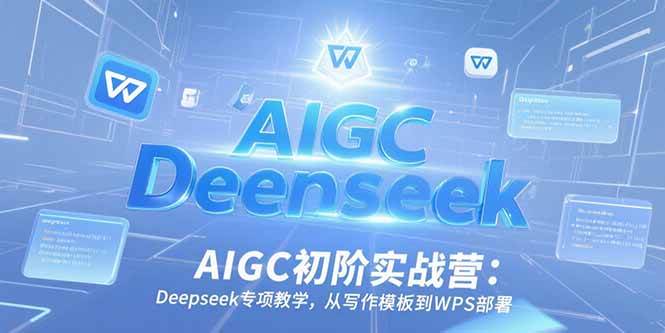 （15223期）AIGC初阶实战营：Deepseek专项教学，从写作模板到WPS部署-凌秋网创