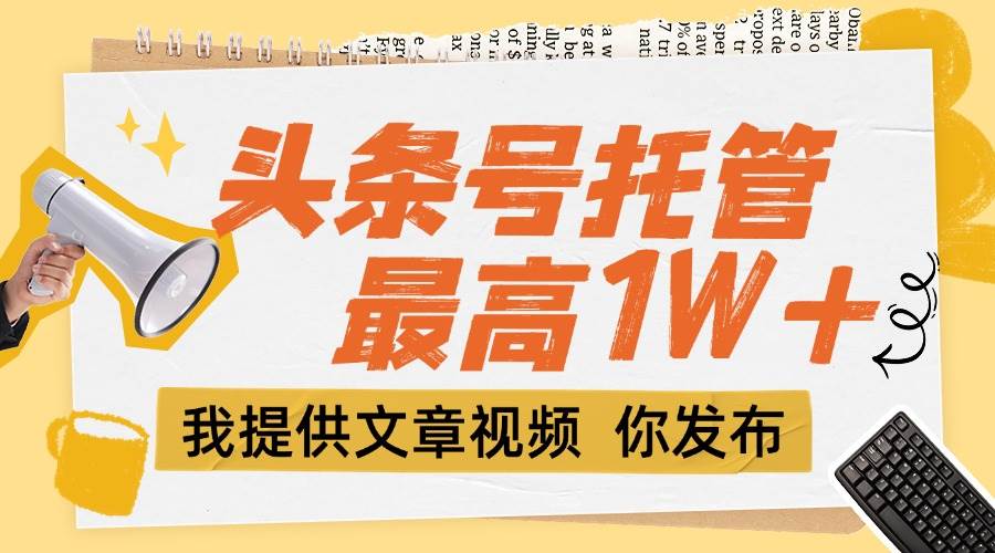 （15222期）【头条号托管 】团队提供文章视频，你发布，每天5分钟，最高躺挣1W+-凌秋网创