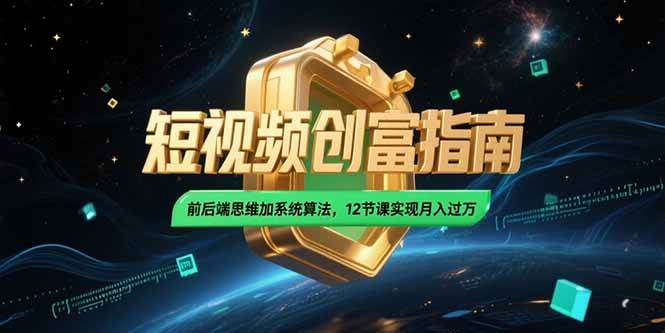 （15221期）2025短视频创富指南，前后端思维加系统算法，12节课实现月入过万-凌秋网创