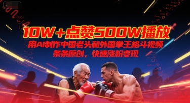 10W+点赞500W播放，用AI制作中国老头和外国拳王格斗视频，条条原创，快速涨粉变现-凌秋网创