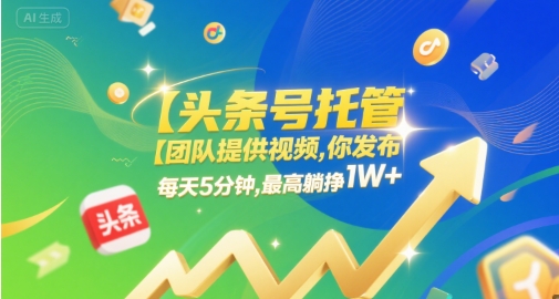 【头条号托管 】团队提供视频，你发布，每天5分钟，最高躺挣1W+【揭秘】-凌秋网创