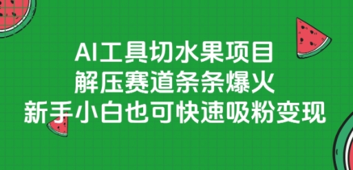 AI工具切水果项目，解压赛道条条爆火，新手小白也可快速吸粉变现-凌秋网创