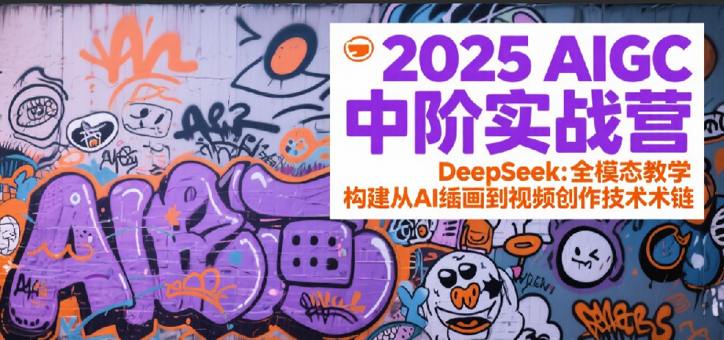 2025AIGC中阶实战营：DeepSeek全模态教学，构建从AI绘画到视频创作的技术链-凌秋网创