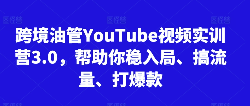跨境油管YouTube视频实训营3.0，帮助你稳入局、搞流量、打爆款（更新2025）-凌秋网创