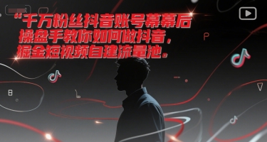 千万粉丝抖音账号幕后操盘手教你如何做抖音，掘金短视频自建流量池-凌秋网创
