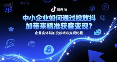 中小企业如何通过投放抖加带来精准获客变现？企业实体抖加投放精准变现秘籍-凌秋网创