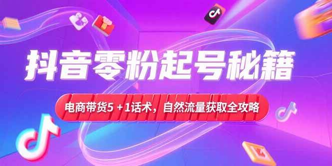 （15234期）抖音零粉起号秘籍，电商带货5+1话术，自然流量获取实操流程-凌秋网创