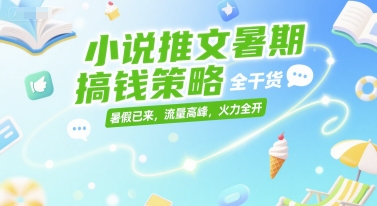 小说推文暑期搞钱策略，全干货，暑假已来，流量高峰，火力全开-凌秋网创