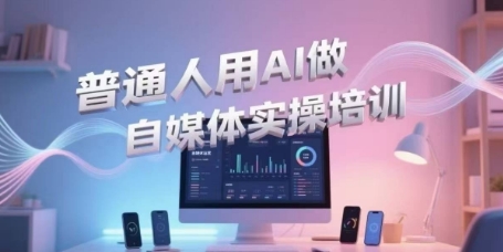 普通人用AI做自媒体实操培训，普通人一个人用ai做自媒体，视频制作、短视频引流、直播带货，轻松入门-凌秋网创