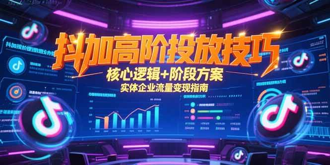 （15240期）抖加高阶投放技巧，核心逻辑+阶段方案，实体企业流量变现指南-凌秋网创