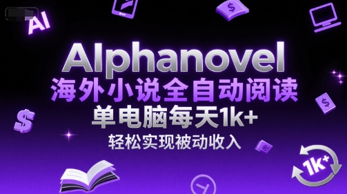 AIphanovel海外小说全自动阅读，单电脑每天1k+，轻松实现被动收入【揭秘】-凌秋网创