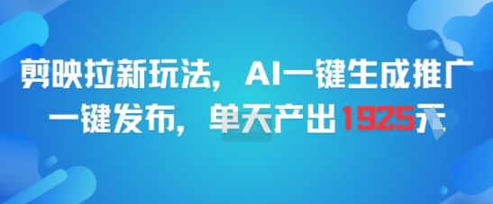 剪映拉新玩法，AI一键生成推广，一键发布，单天最高产出1925-凌秋网创