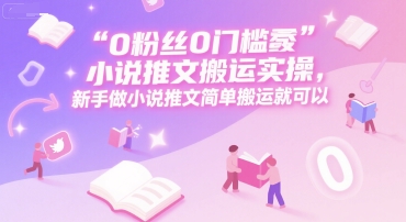 0 粉丝0门槛小说推文搬运实操，新手做小说推文简单搬运就可以-凌秋网创