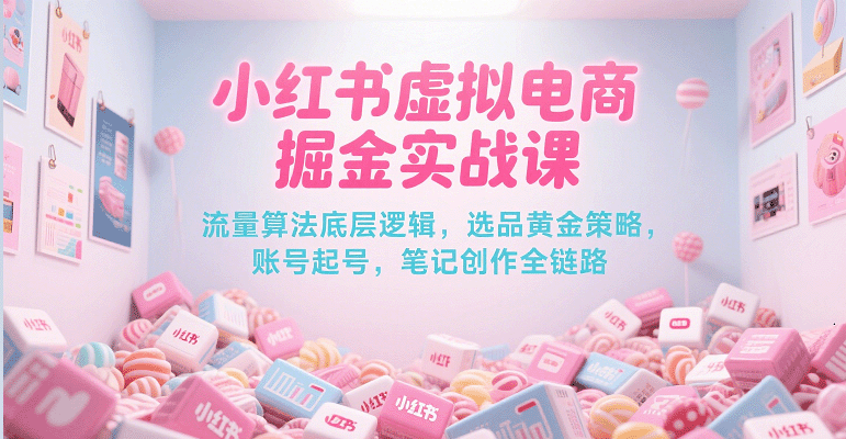 小红书虚拟电商掘金实战课，流量算法底层逻辑，选品黄金策略， 起号，笔记创作全链路-凌秋网创